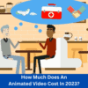How Much Does An Animated Video Cost In 2023?
