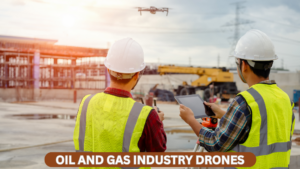 Drones in the Oil and Gas Industry: A Transformative Leap