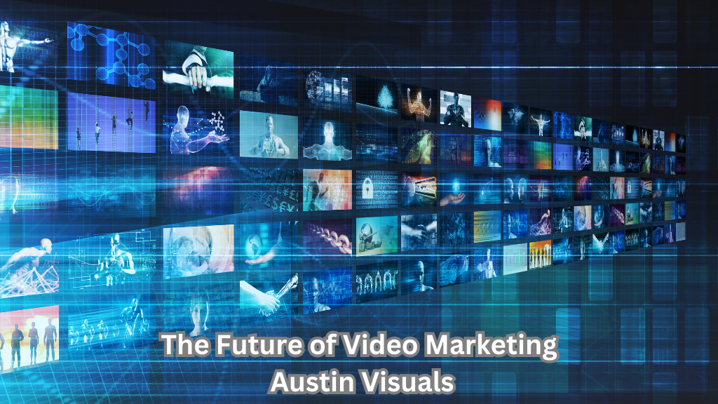 The Future of Video Marketing – Austin Visuals